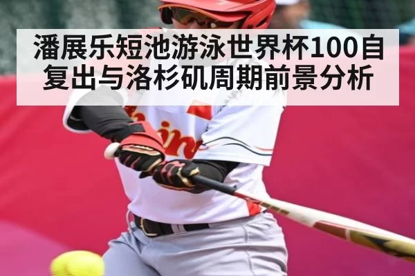 潘展乐短池游泳世界杯100自复出与洛杉矶周期前景分析
